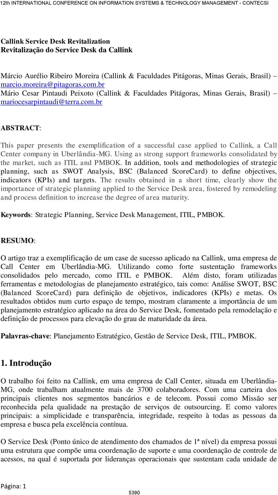 br ABSTRACT: This paper presents the exemplification of a successful case applied to Callink, a Call Center company in Uberlândia-MG.
