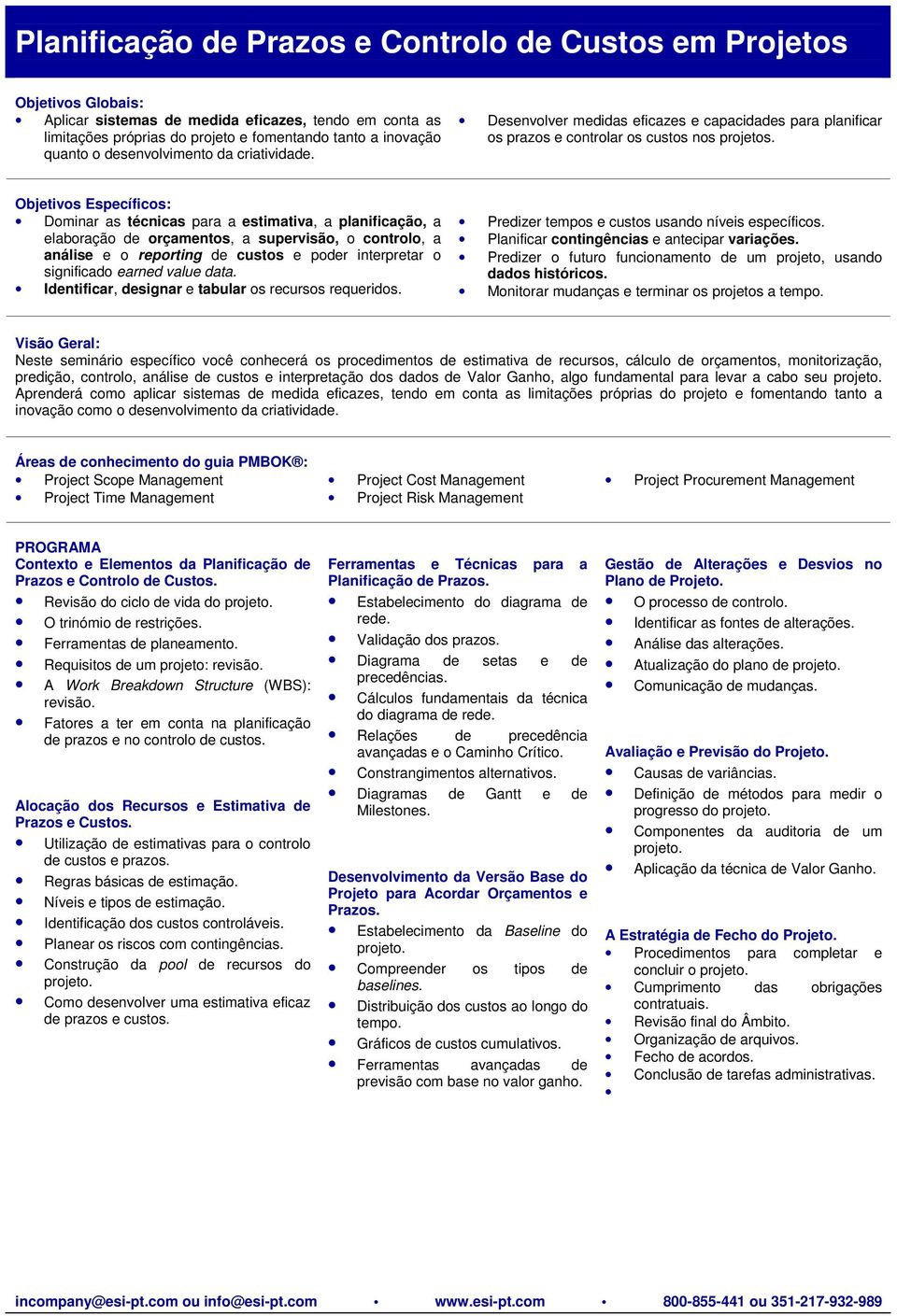 Dominar as técnicas para a estimativa, a planificação, a elaboração de orçamentos, a supervisão, o controlo, a análise e o reporting de custos e poder interpretar o significado earned value data.