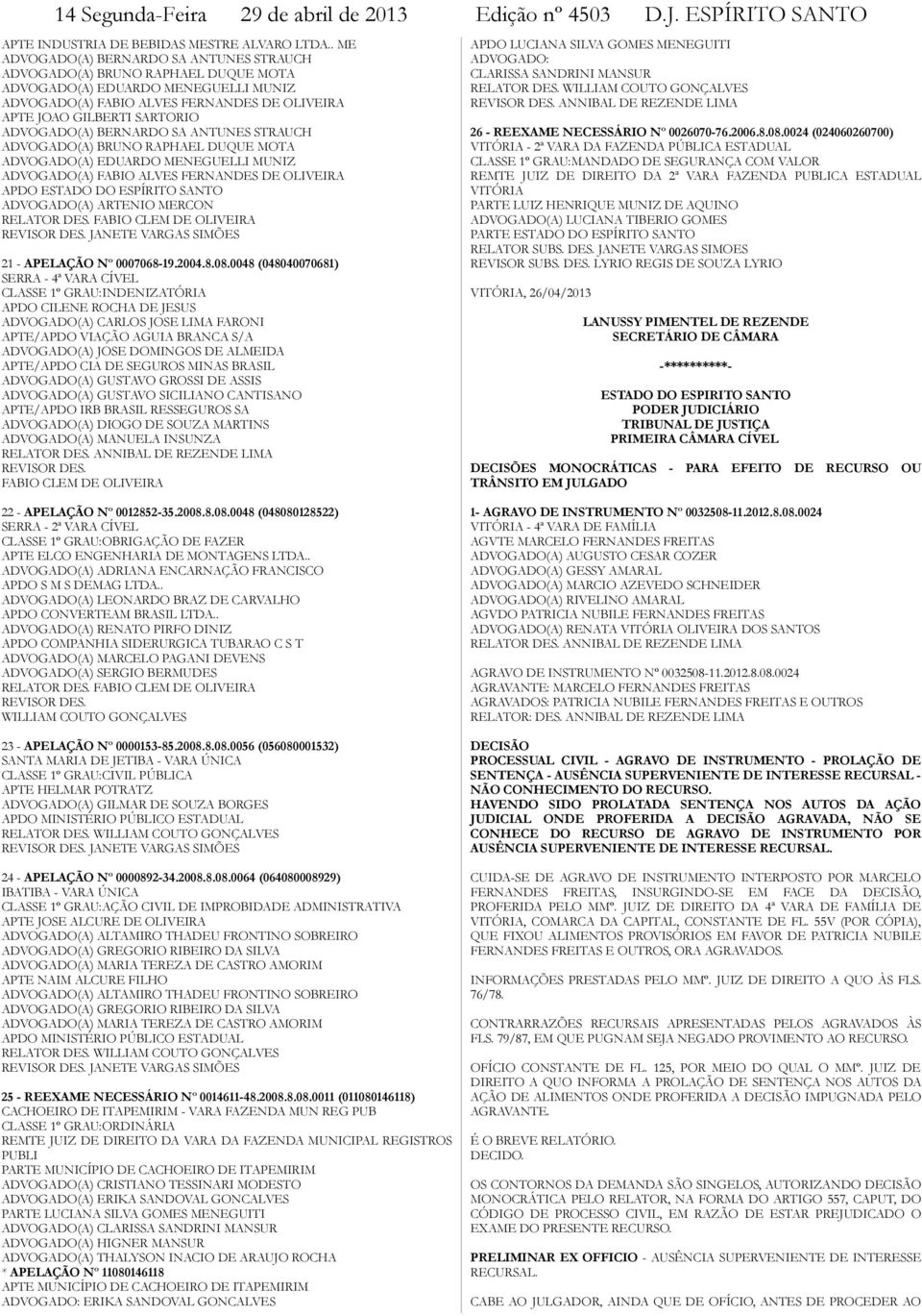 ADVOGADO(A) BERNARDO SA ANTUNES STRAUCH ADVOGADO(A) BRUNO RAPHAEL DUQUE MOTA ADVOGADO(A) EDUARDO MENEGUELLI MUNIZ ADVOGADO(A) FABIO ALVES FERNANDES DE OLIVEIRA APDO ESTADO DO ESPÍRITO SANTO