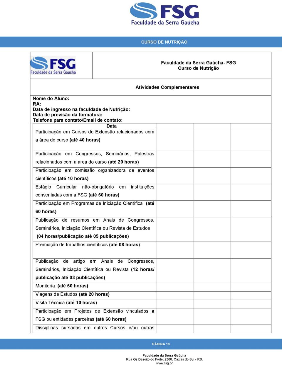 organizadora de eventos científicos (até 10 horas) Estágio Curricular não-obrigatório em instituições conveniadas com a FSG (até 60 horas) Participação em Programas de Iniciação Científica (até 60