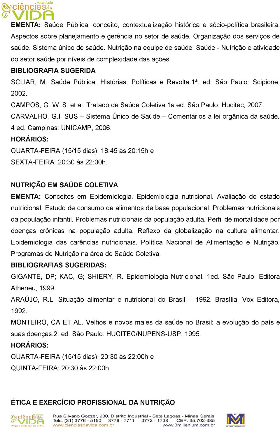 Saúde Pública: Histórias, Políticas e Revolta.1ª. ed. São Paulo: Scipione, 2002. CAMPOS, G. W. S. et al. Tratado de Saúde Coletiva.1a ed. São Paulo: Hucitec, 2007. CARVALHO, G.I.