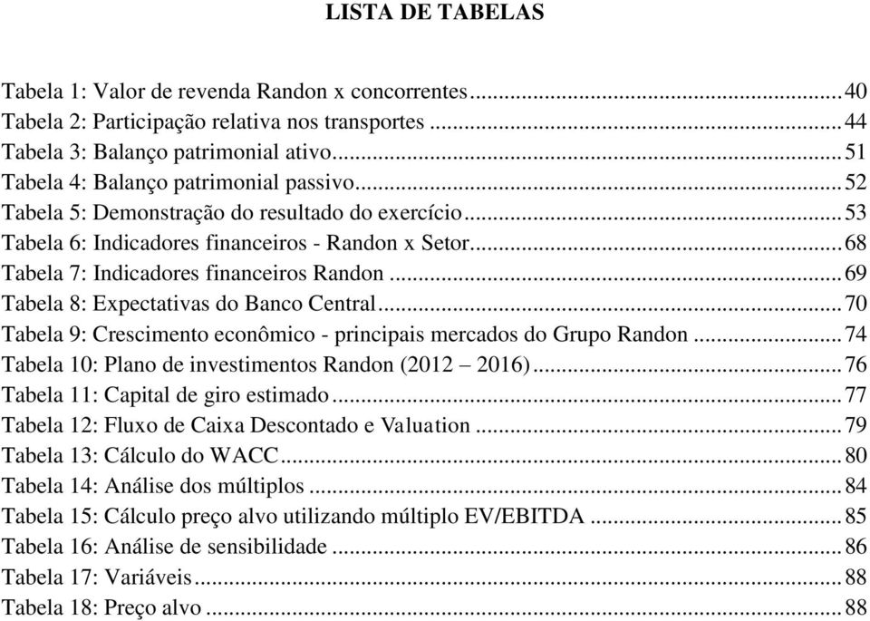 .. 68 Tabela 7: Indicadores financeiros Randon... 69 Tabela 8: Expectativas do Banco Central... 70 Tabela 9: Crescimento econômico - principais mercados do Grupo Randon.