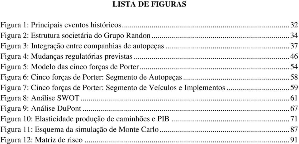 .. 54 Figura 6: Cinco forças de Porter: Segmento de Autopeças... 58 Figura 7: Cinco forças de Porter: Segmento de Veículos e Implementos.