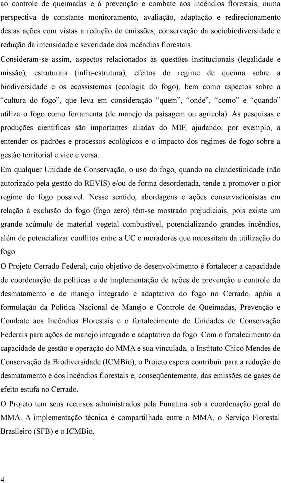 Consideram-se assim, aspectos relacionados às questões institucionais (legalidade e missão), estruturais (infra-estrutura), efeitos do regime de queima sobre a biodiversidade e os ecossistemas