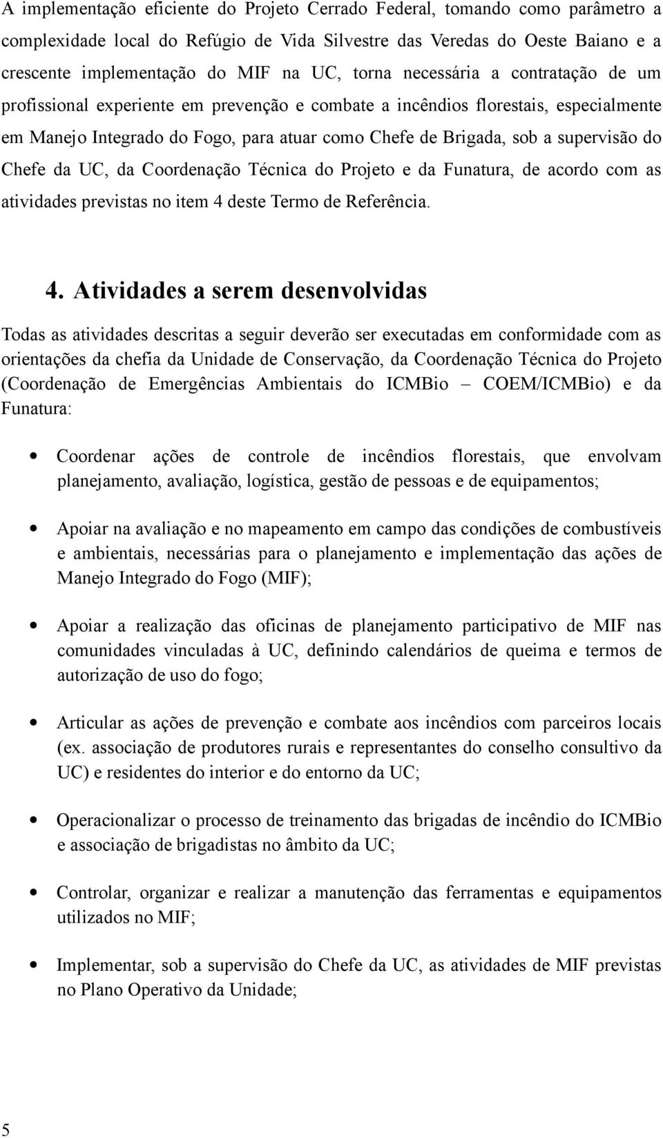 supervisão do Chefe da UC, da Coordenação Técnica do Projeto e da Funatura, de acordo com as atividades previstas no item 4 
