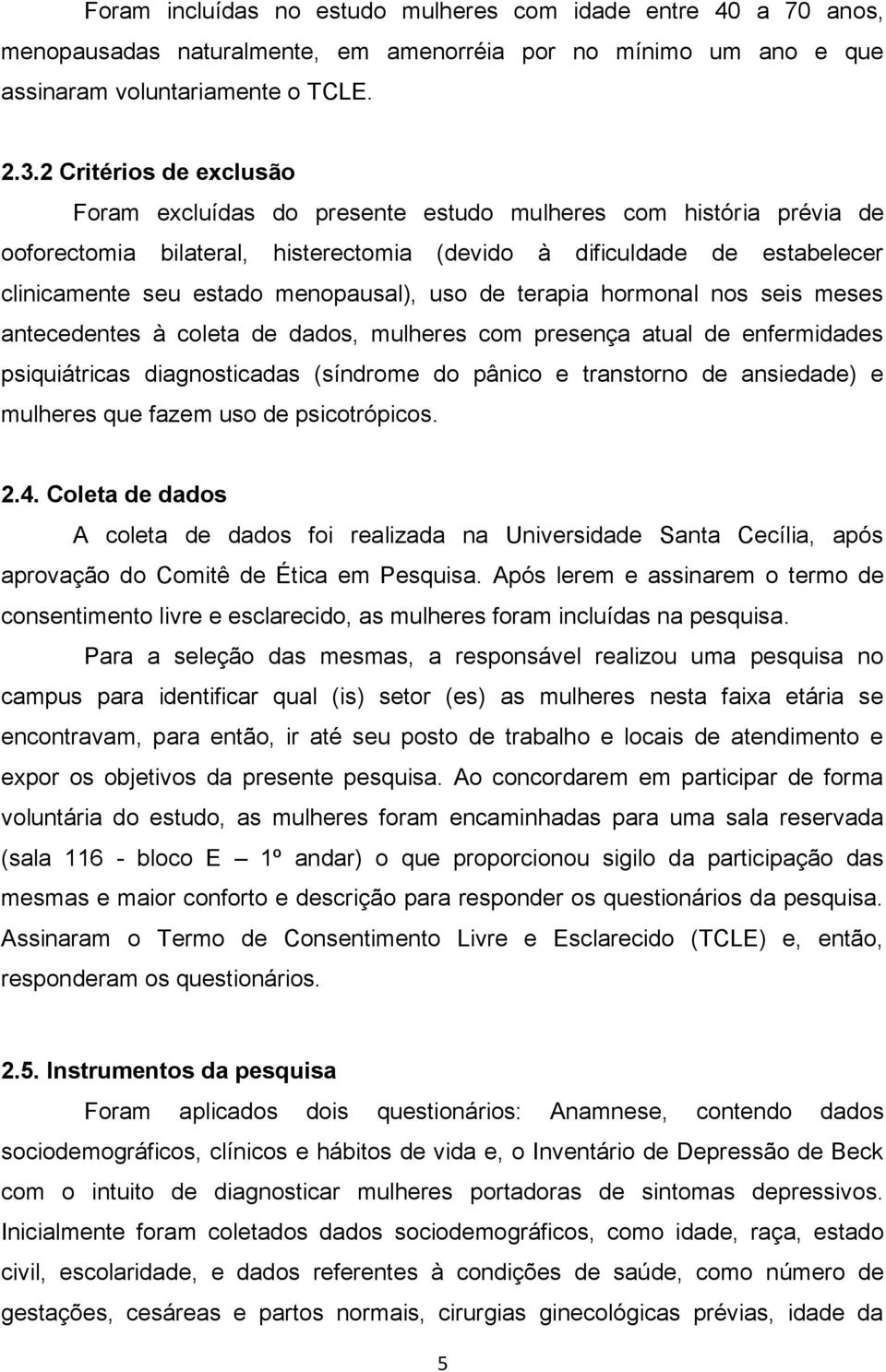 menopausal), uso de terapia hormonal nos seis meses antecedentes à coleta de dados, mulheres com presença atual de enfermidades psiquiátricas diagnosticadas (síndrome do pânico e transtorno de