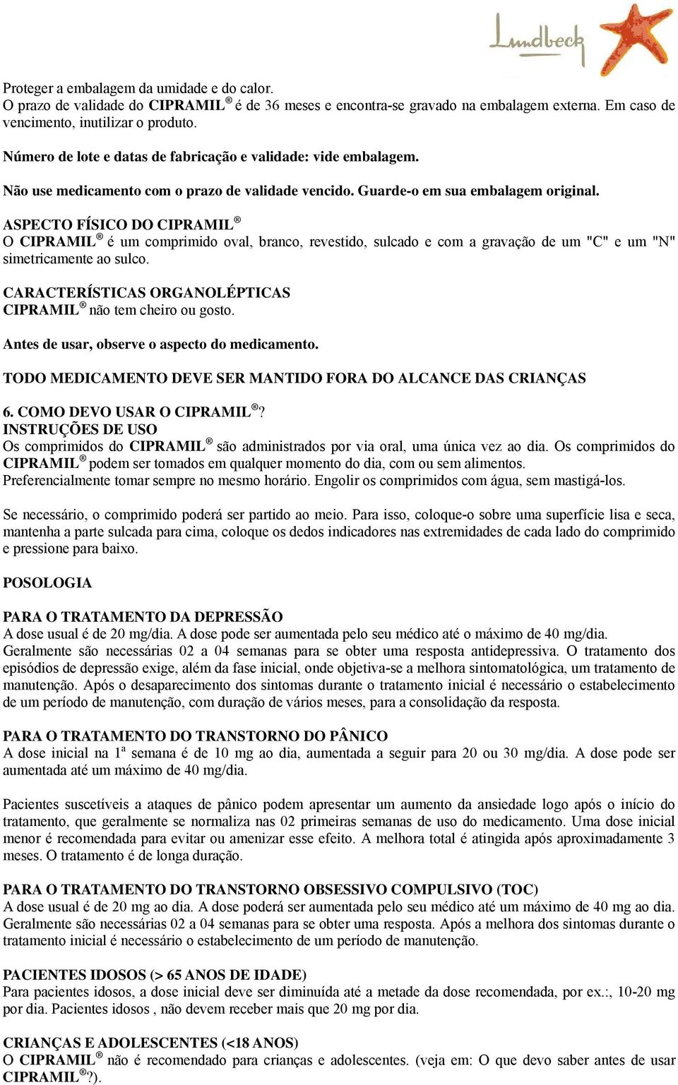 ASPECTO FÍSICO DO CIPRAMIL O CIPRAMIL é um comprimido oval, branco, revestido, sulcado e com a gravação de um "C" e um "N" simetricamente ao sulco.