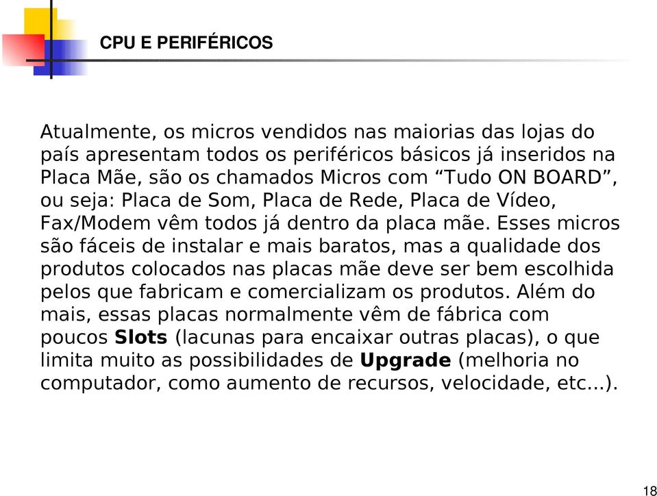 Esses micros são fáceis de instalar e mais baratos, mas a qualidade dos produtos colocados nas placas mãe deve ser bem escolhida pelos que fabricam e comercializam os