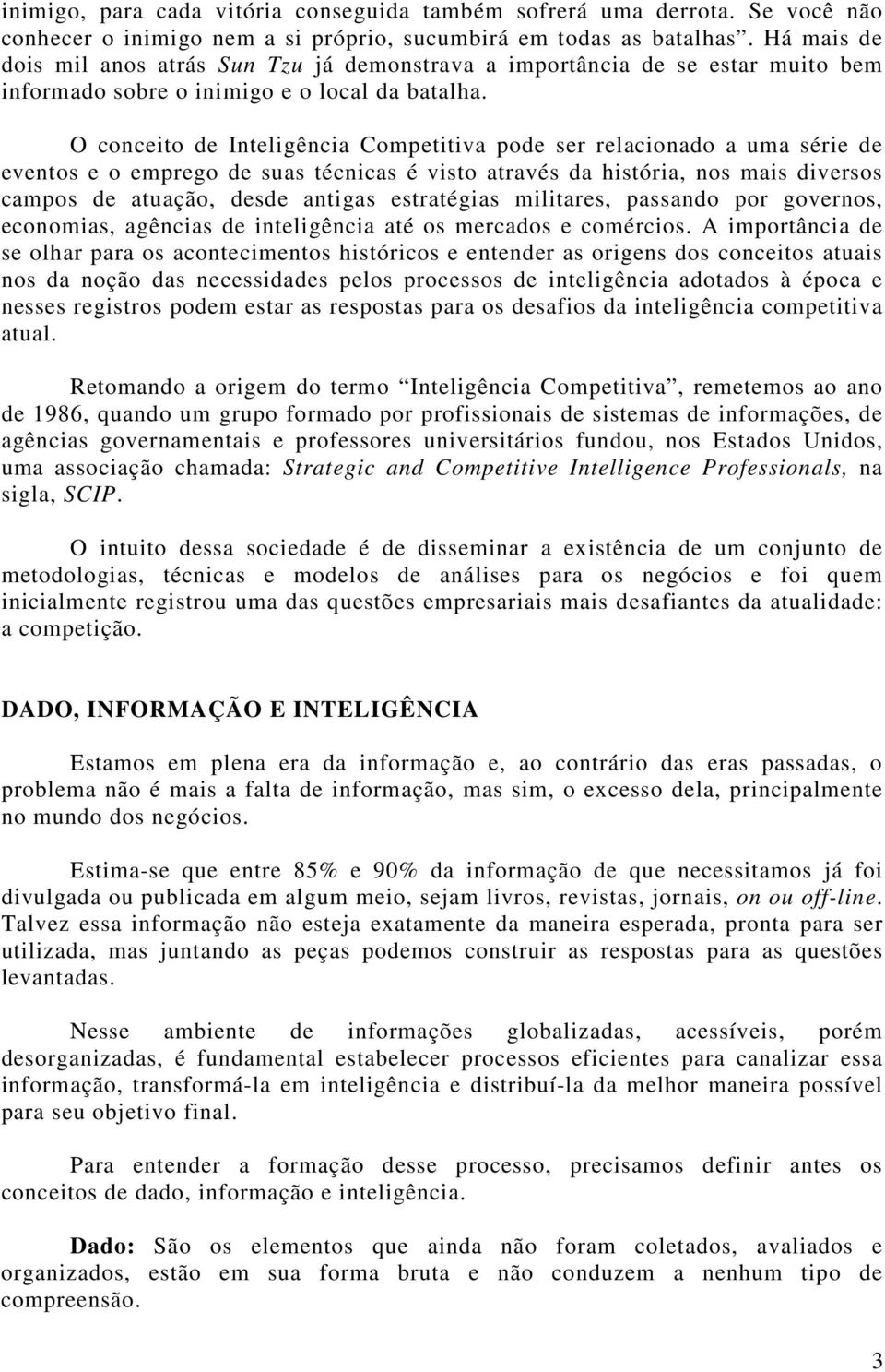 O conceito de Inteligência Competitiva pode ser relacionado a uma série de eventos e o emprego de suas técnicas é visto através da história, nos mais diversos campos de atuação, desde antigas