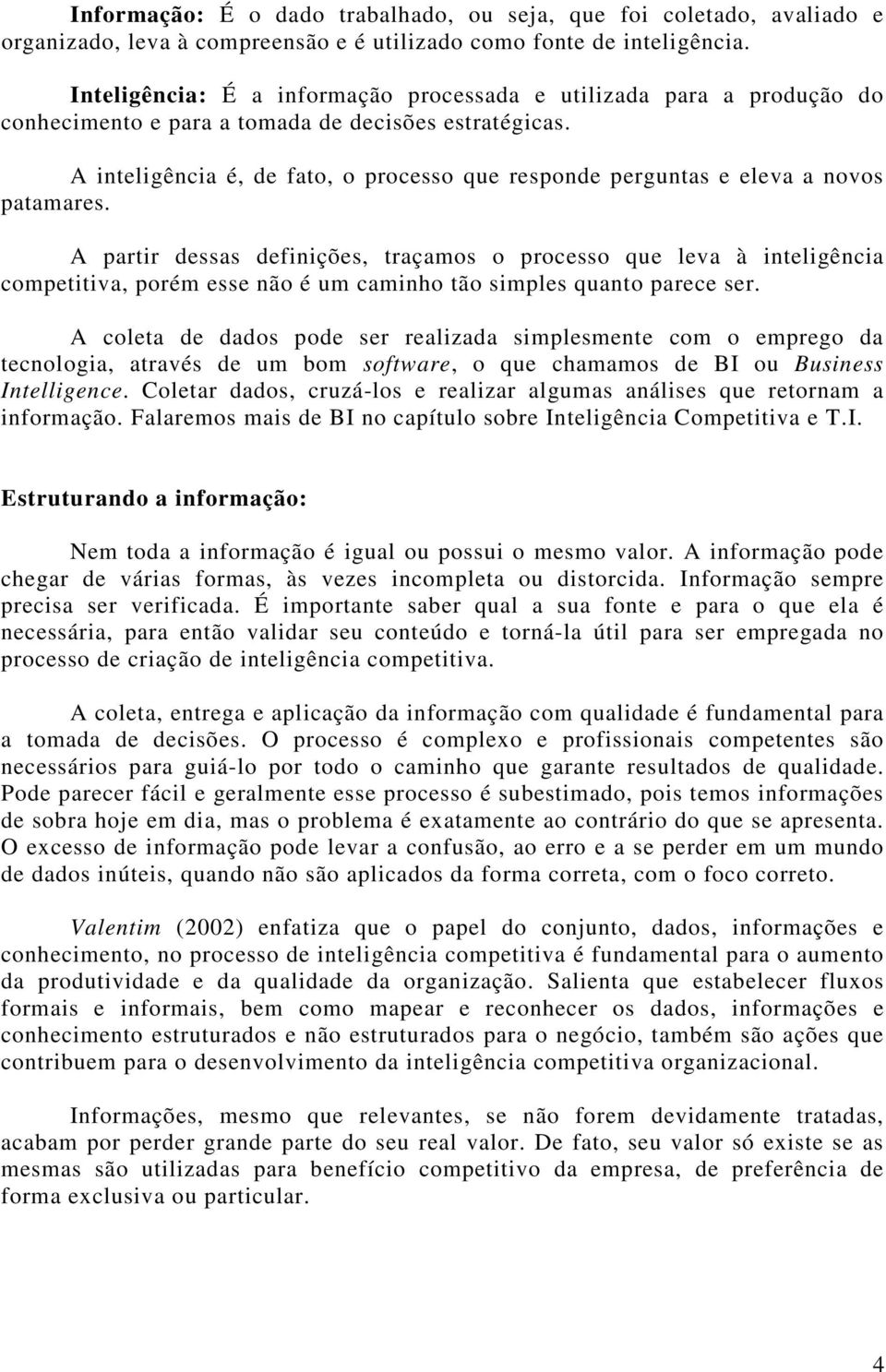 A inteligência é, de fato, o processo que responde perguntas e eleva a novos patamares.