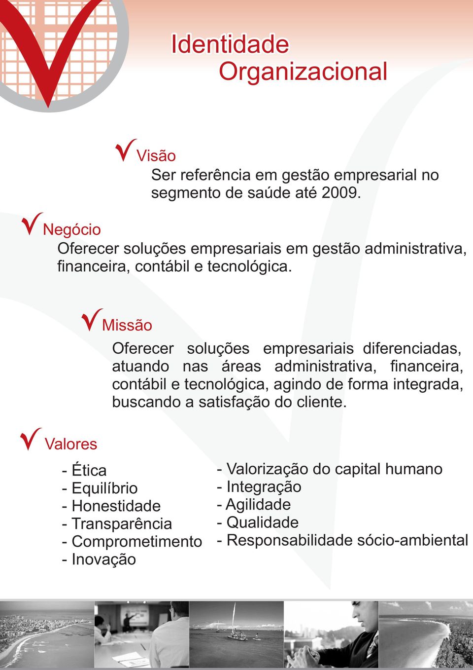 Missão Oferecer soluções empresariais diferenciadas, atuando nas áreas administrativa, financeira, contábil e tecnológica, agindo de forma