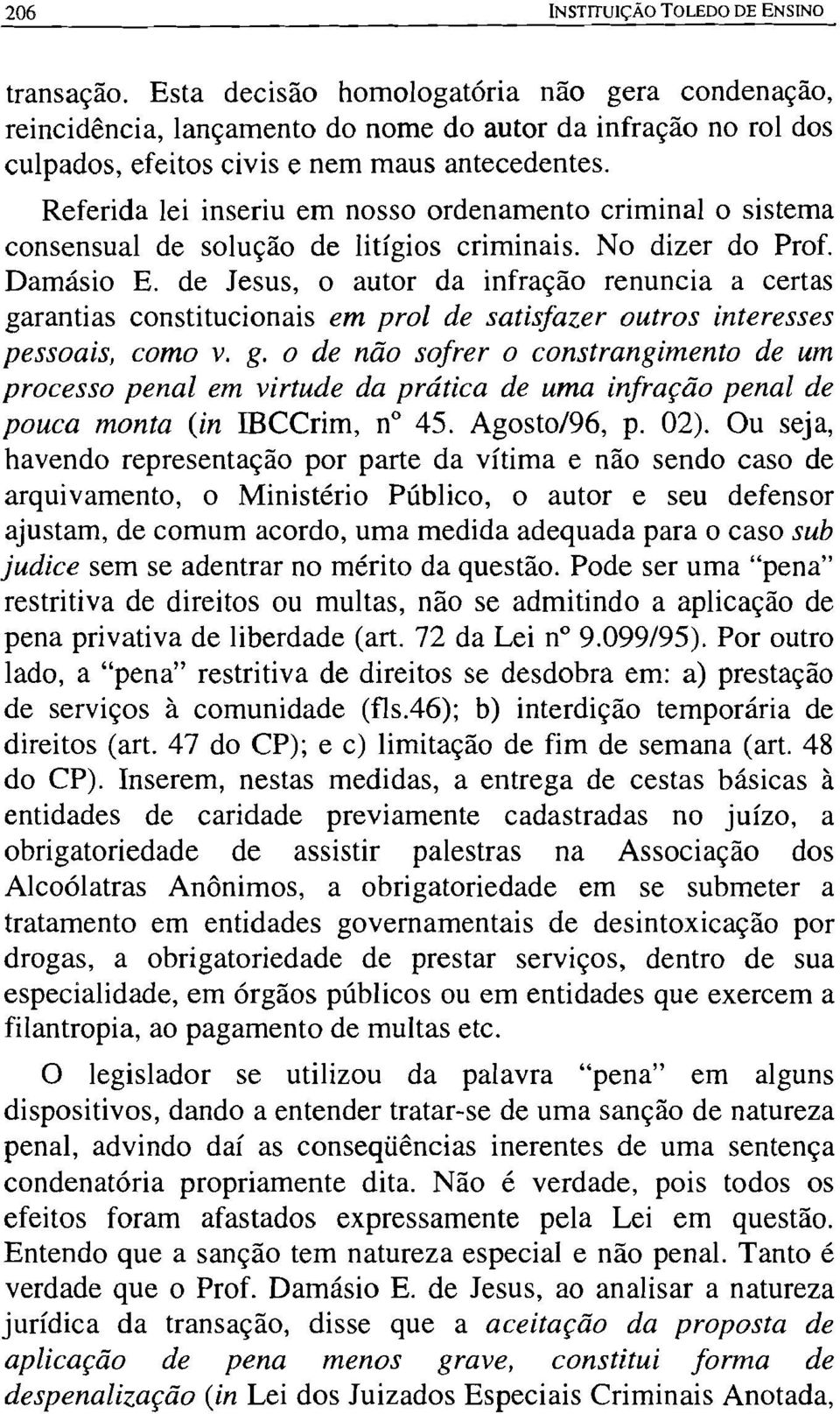 Referida lei inseriu em nosso ordenamento criminal o sistema consensual de solução de litígios criminais. No dizer do Prof. Damásio E.