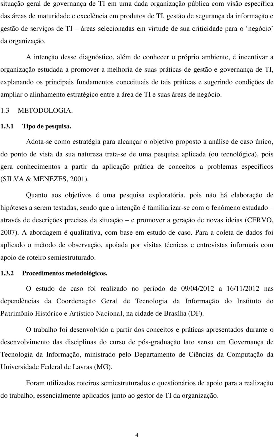 A intenção desse diagnóstico, além de conhecer o próprio ambiente, é incentivar a organização estudada a promover a melhoria de suas práticas de gestão e governança de TI, explanando os principais