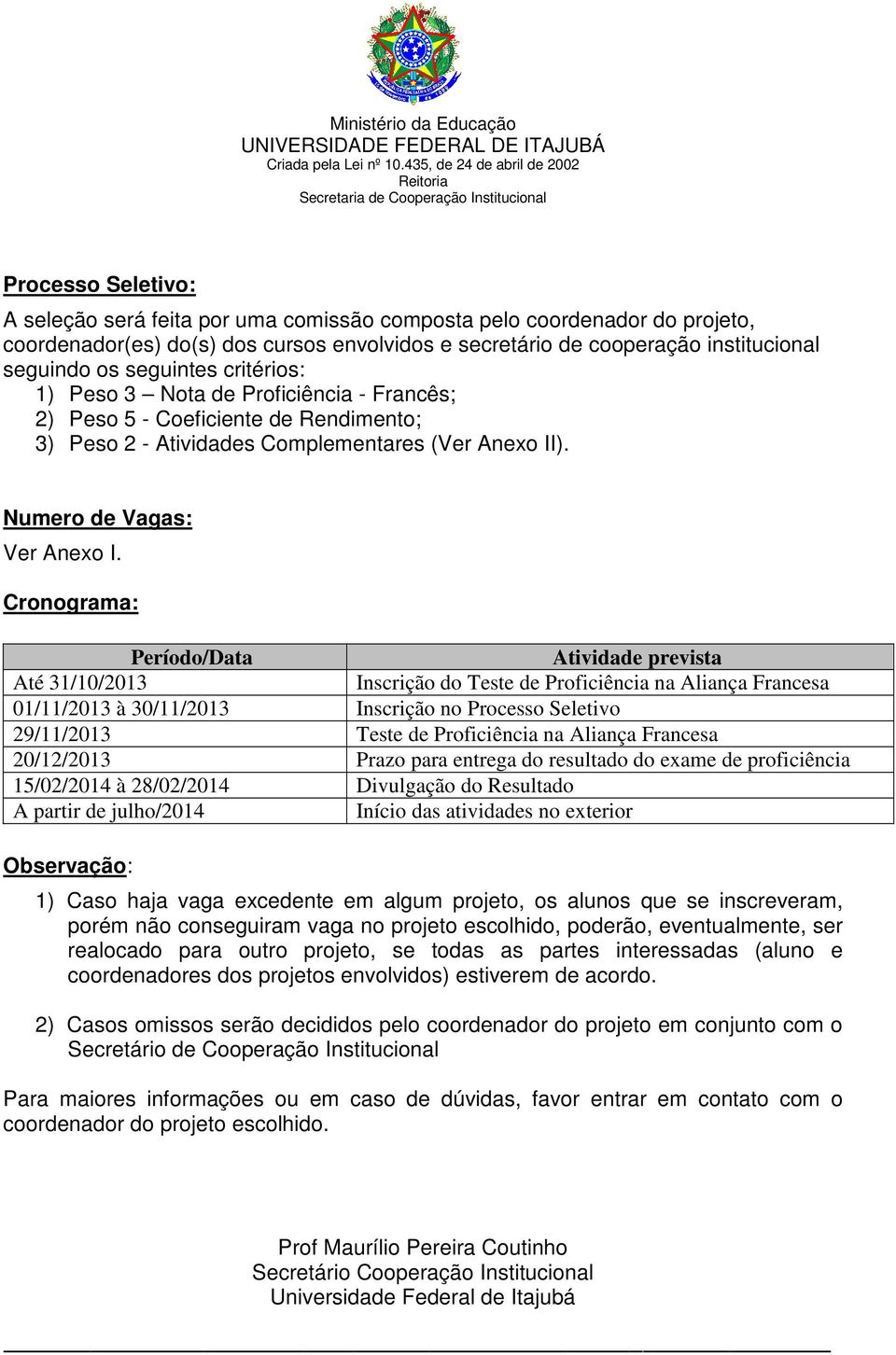 cooperação institucional seguindo os seguintes critérios: 1) Peso 3 Nota de Proficiência - Francês; 2) Peso 5 - Coeficiente de Rendimento; 3) Peso 2 - Atividades Complementares (Ver Anexo II).