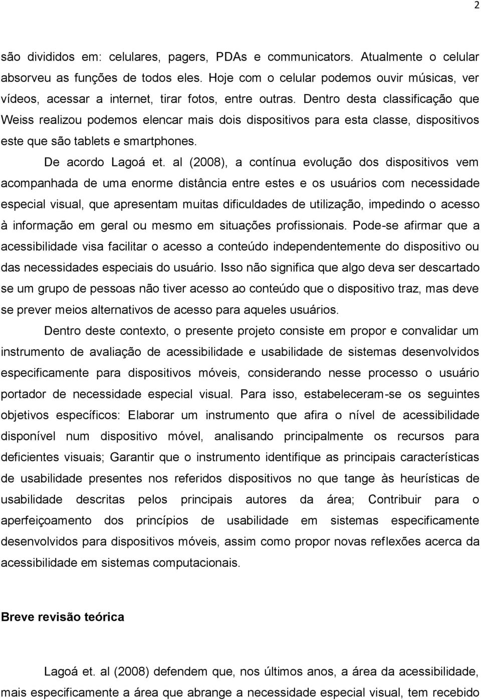 Dentro desta classificação que Weiss realizou podemos elencar mais dois dispositivos para esta classe, dispositivos este que são tablets e smartphones. De acordo Lagoá et.