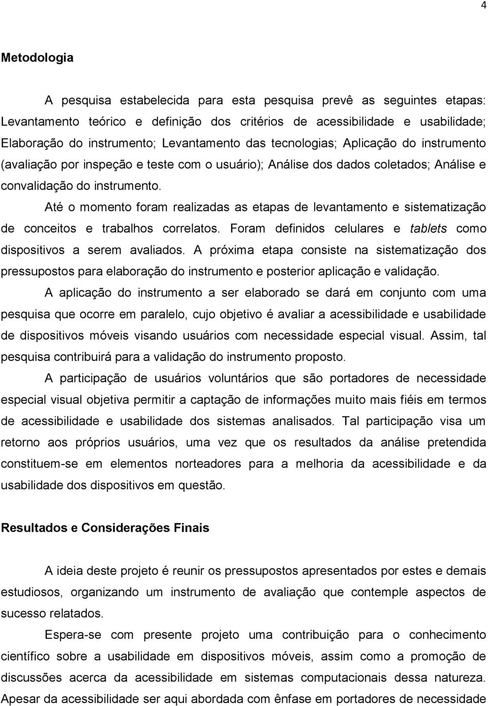 Até o momento foram realizadas as etapas de levantamento e sistematização de conceitos e trabalhos correlatos. Foram definidos celulares e tablets como dispositivos a serem avaliados.