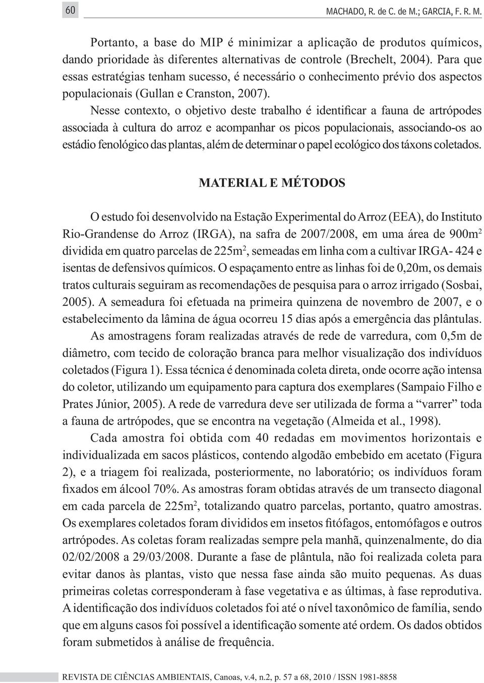 MATERIAL E MÉTODOS 2 dividida em quatro parcelas de 225m 2, semeadas em linha com a cultivar IRGA- 424 e isentas de defensivos químicos.