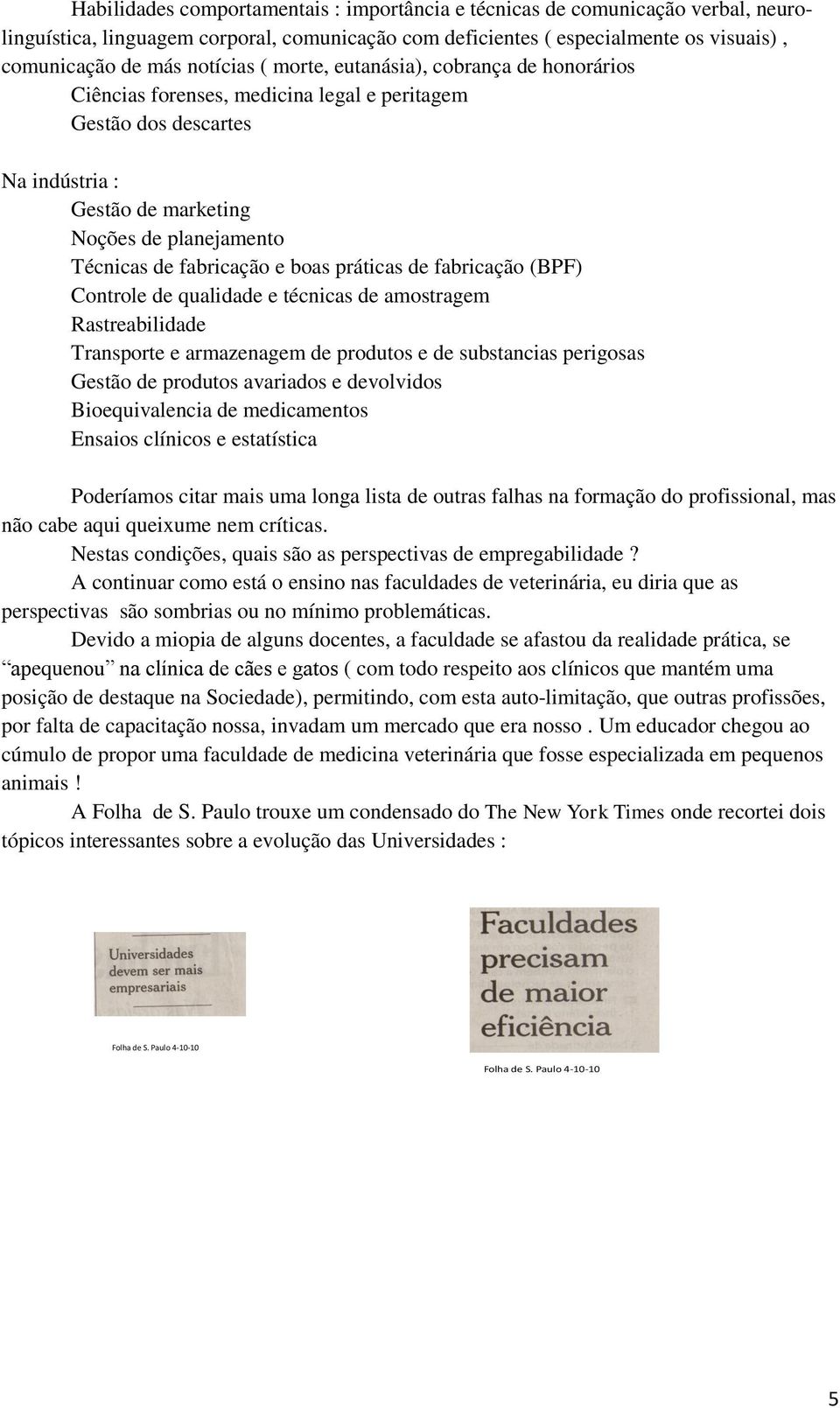 práticas de fabricação (BPF) Controle de qualidade e técnicas de amostragem Rastreabilidade Transporte e armazenagem de produtos e de substancias perigosas Gestão de produtos avariados e devolvidos