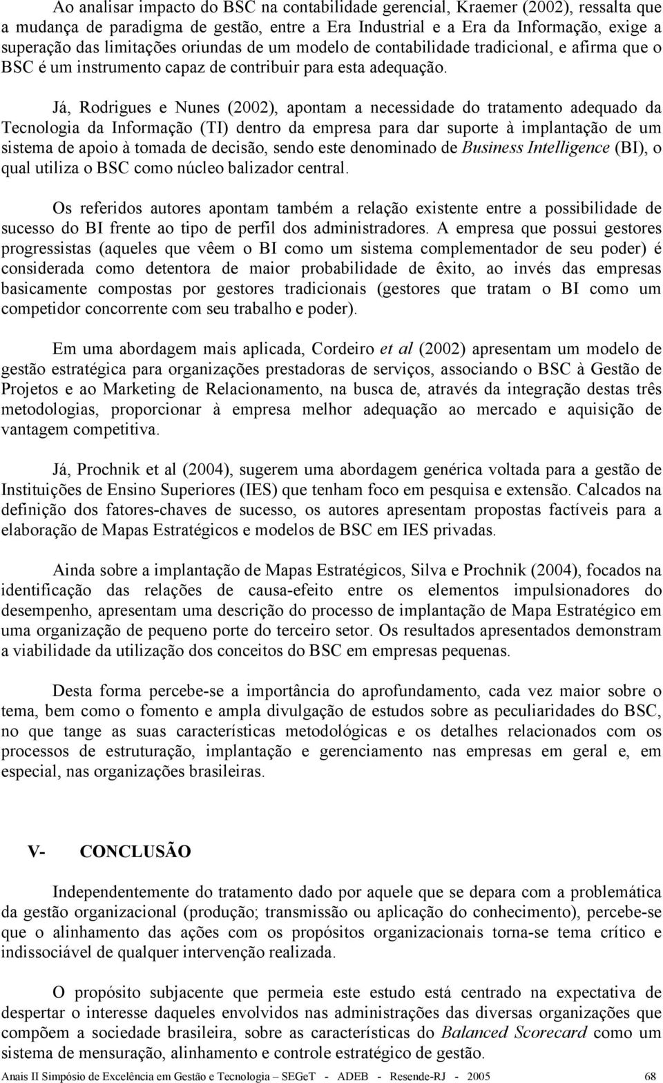 Já, Rodrigues e Nunes (2002), apontam a necessidade do tratamento adequado da Tecnologia da Informação (TI) dentro da empresa para dar suporte à implantação de um sistema de apoio à tomada de