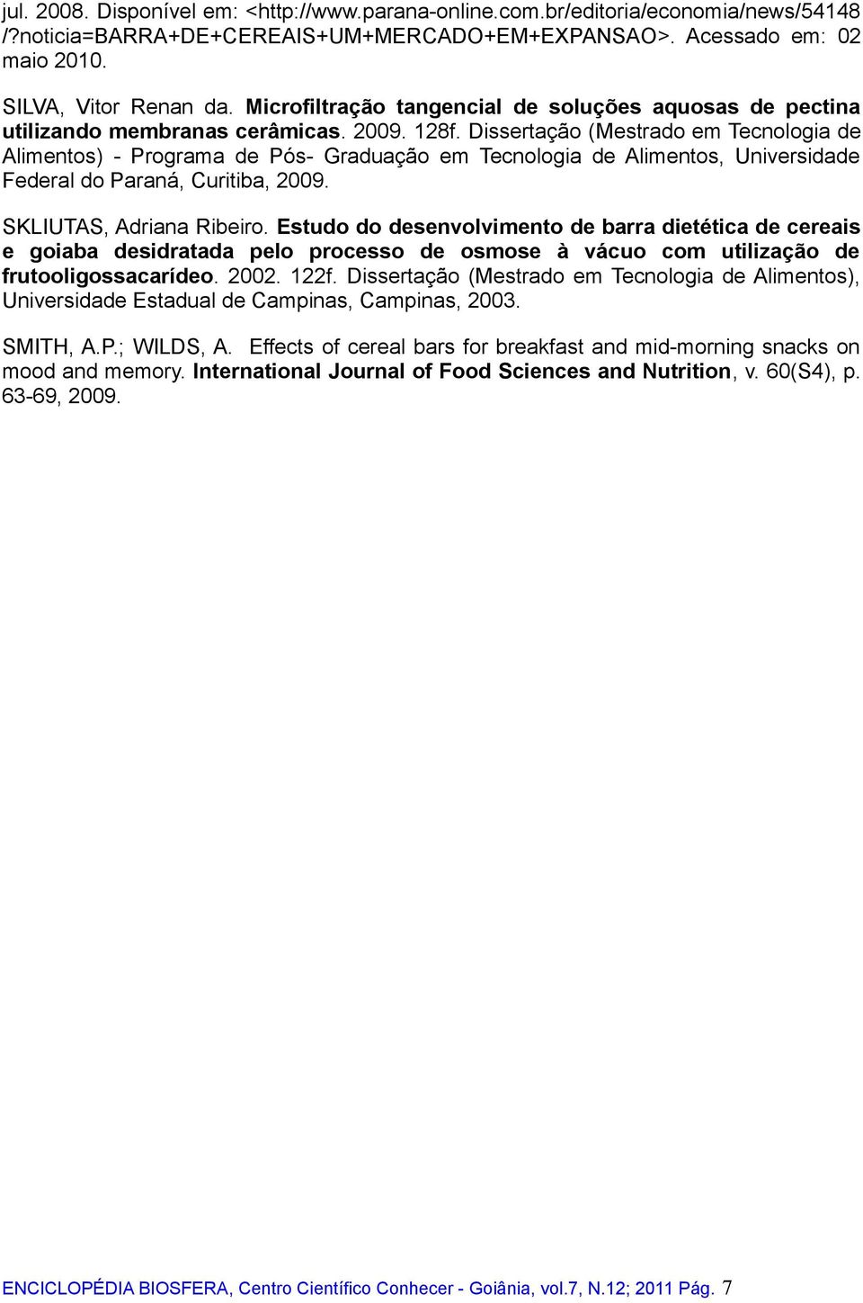 Dissertação (Mestrado em Tecnologia de Alimentos) - Programa de Pós- Graduação em Tecnologia de Alimentos, Universidade Federal do Paraná, Curitiba, 2009. SKLIUTAS, Adriana Ribeiro.