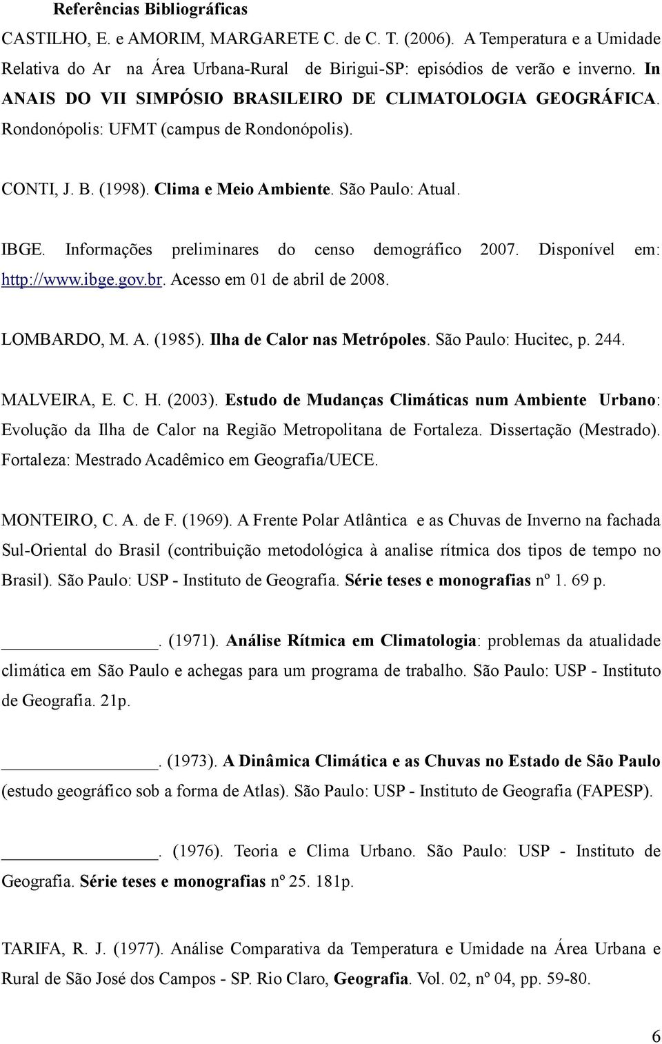 Informações preliminares do censo demográfico 2007. Disponível em: http://www.ibge.gov.br. Acesso em 01 de abril de 2008. LOMBARDO, M. A. (1985). Ilha de Calor nas Metrópoles. São Paulo: Hucitec, p.