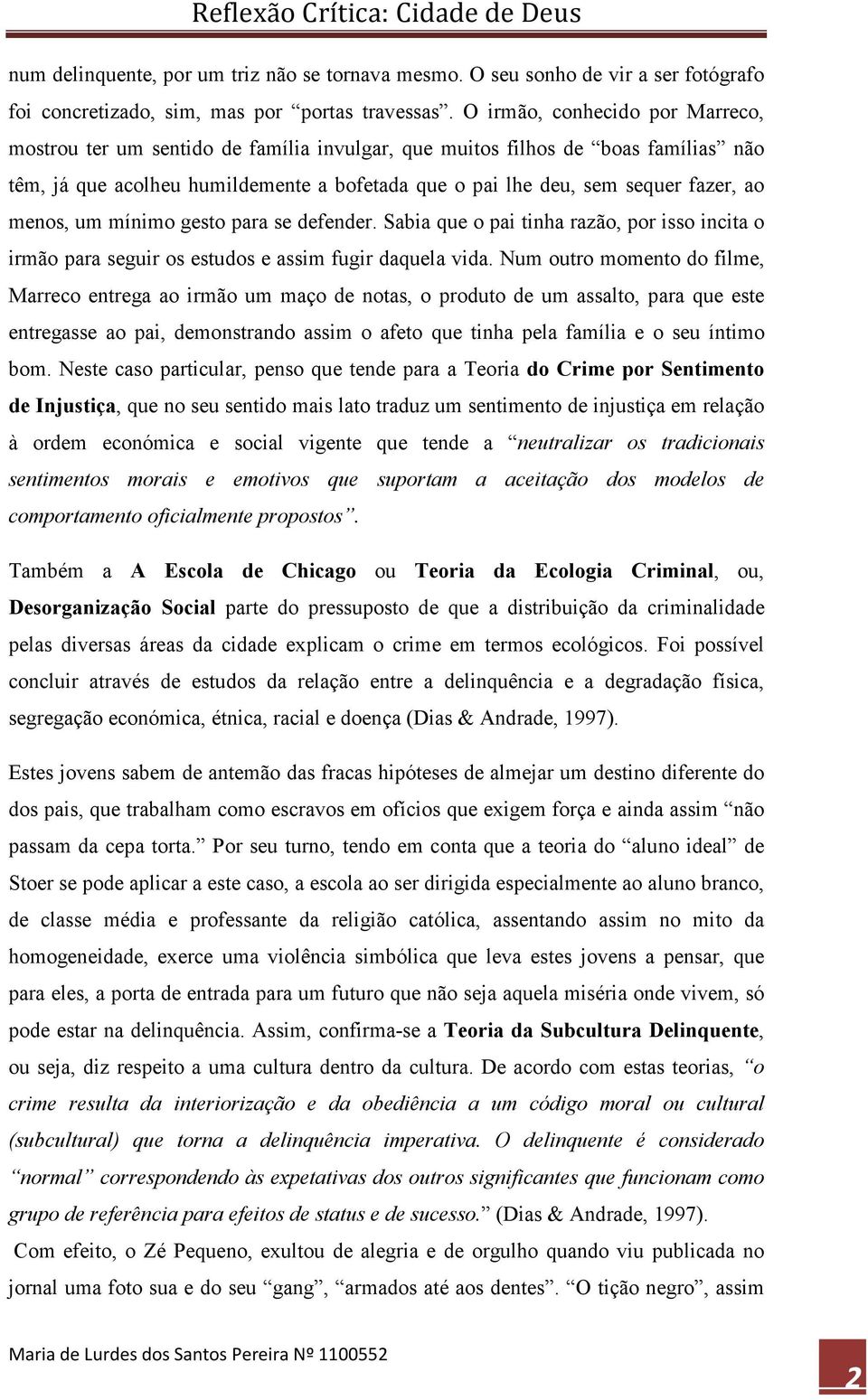 menos, um mínimo gesto para se defender. Sabia que o pai tinha razão, por isso incita o irmão para seguir os estudos e assim fugir daquela vida.