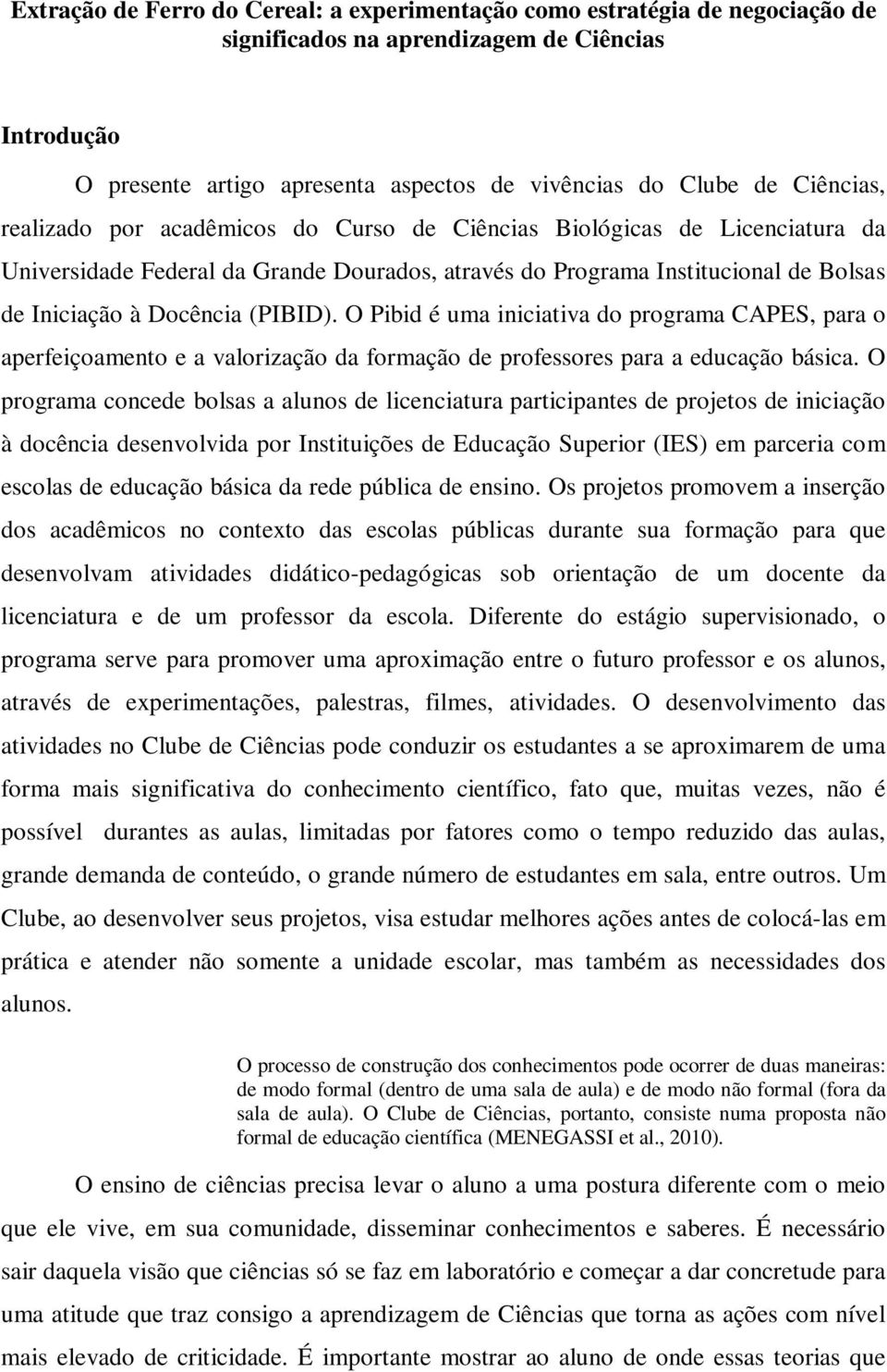 (PIBID). O Pibid é uma iniciativa do programa CAPES, para o aperfeiçoamento e a valorização da formação de professores para a educação básica.