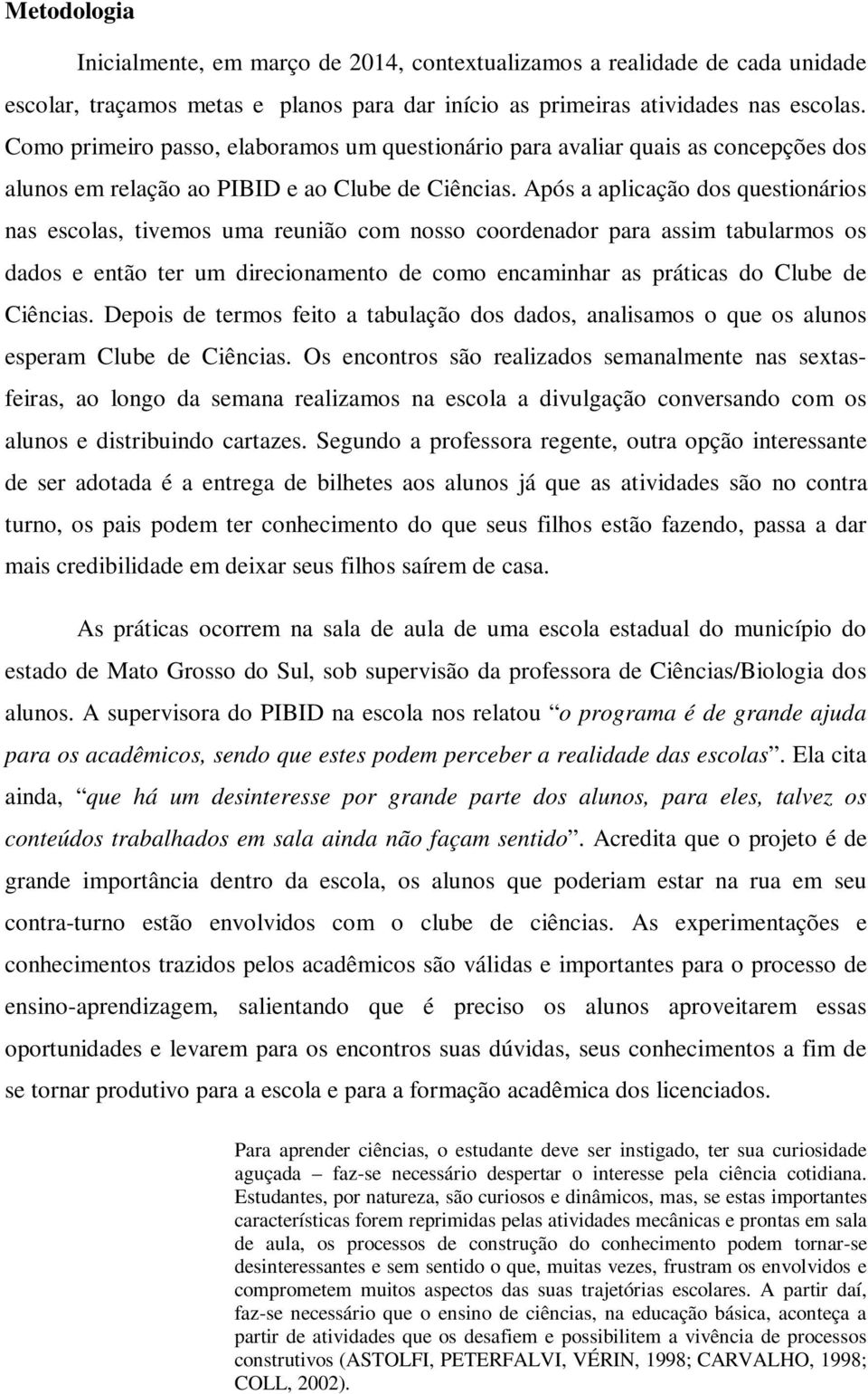 Após a aplicação dos questionários nas escolas, tivemos uma reunião com nosso coordenador para assim tabularmos os dados e então ter um direcionamento de como encaminhar as práticas do Clube de