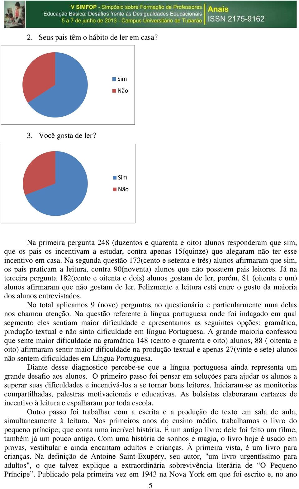 Na segunda questão 173(cento e setenta e três) alunos afirmaram que sim, os pais praticam a leitura, contra 90(noventa) alunos que não possuem pais leitores.