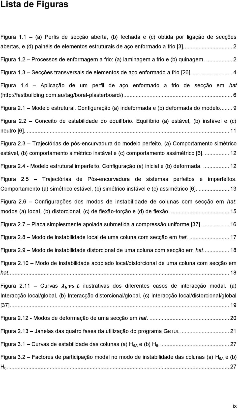 4 Aplicação de um perfil de aço enformado a frio de secção em hat (http://fastbuilding.com.au/tag/boral-plasterboard/)... 6 Figura 2.1 Modelo estrutural.