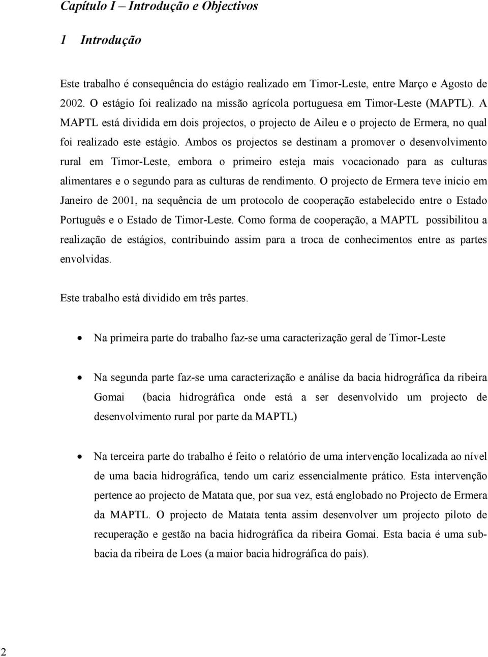 Ambos os projectos se destinam a promover o desenvolvimento rural em Timor-Leste, embora o primeiro esteja mais vocacionado para as culturas alimentares e o segundo para as culturas de rendimento.