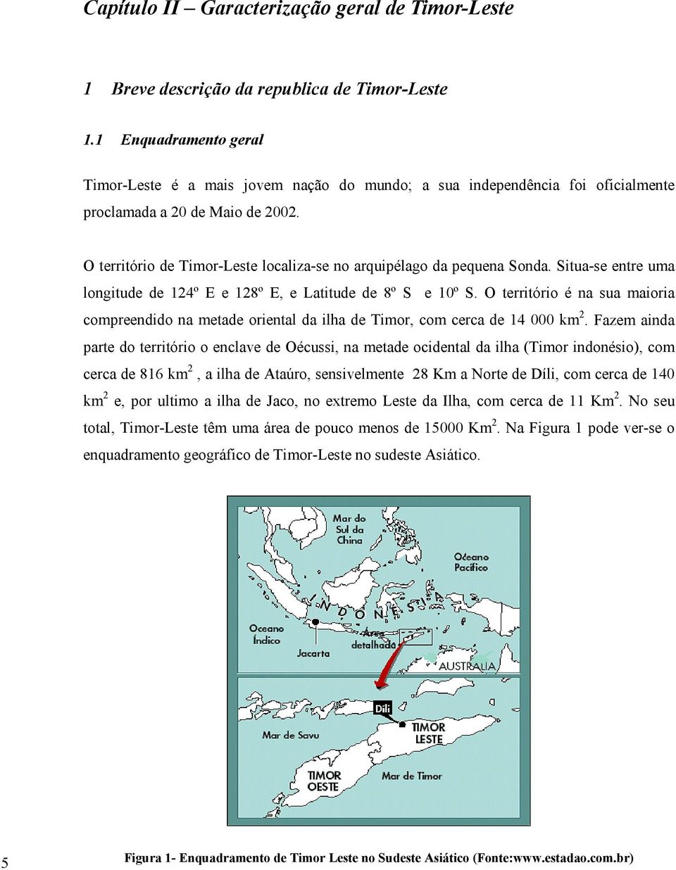 O território de Timor-Leste localiza-se no arquipélago da pequena Sonda. Situa-se entre uma longitude de 124º E e 128º E, e Latitude de 8º S e 10º S.