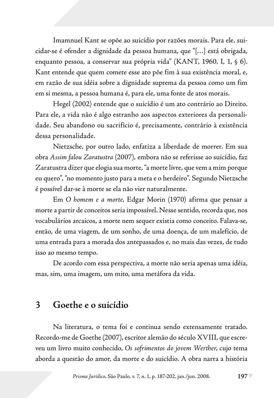 Kant entende que quem comete esse ato põe fim à sua existência moral, e, em razão de sua idéia sobre a dignidade suprema da pessoa como um fim em si mesma, a pessoa humana é, para ele, uma fonte de