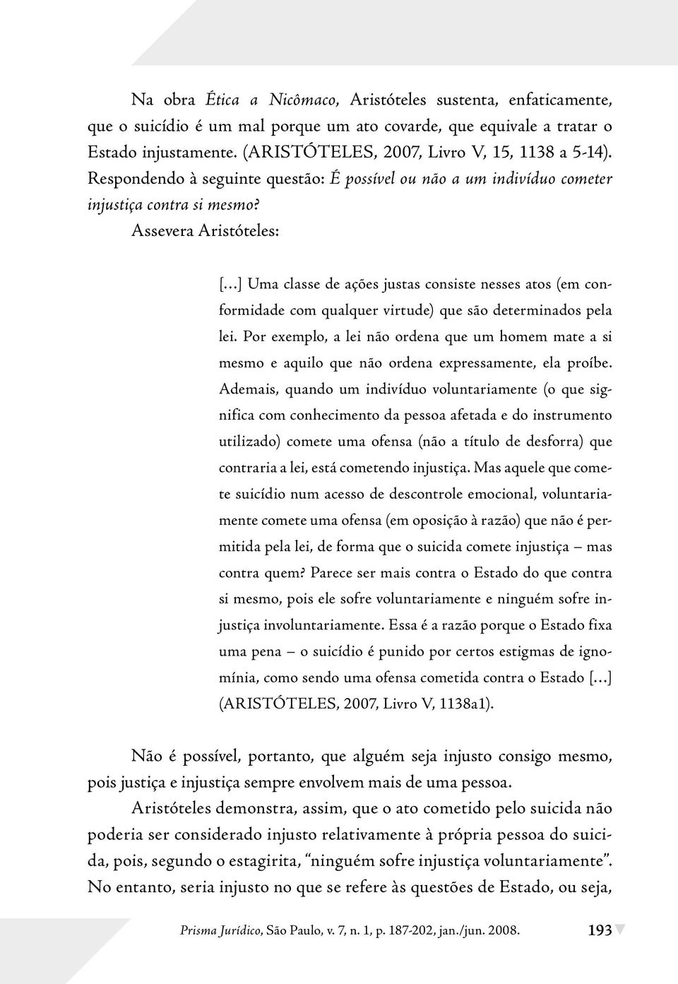 Assevera Aristóteles: [ ] Uma classe de ações justas consiste nesses atos (em conformidade com qualquer virtude) que são determinados pela lei.