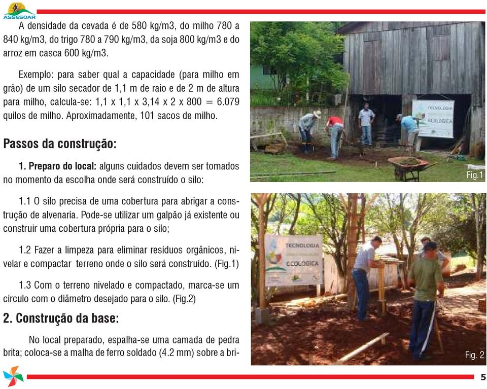 Aproximadamente, 101 sacos de milho. Passos da construção: 1. Preparo do local: alguns cuidados devem ser tomados no momento da escolha onde será construído o silo: Fig.1 1.