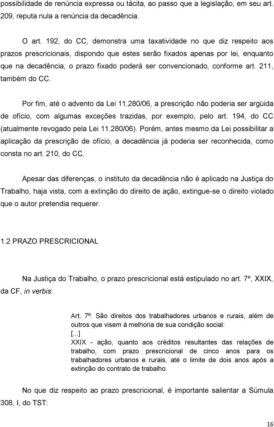 convencionado, conforme art. 211, também do CC. Por fim, até o advento da Lei 11.280/06, a prescrição não poderia ser argüida de ofício, com algumas exceções trazidas, por exemplo, pelo art.