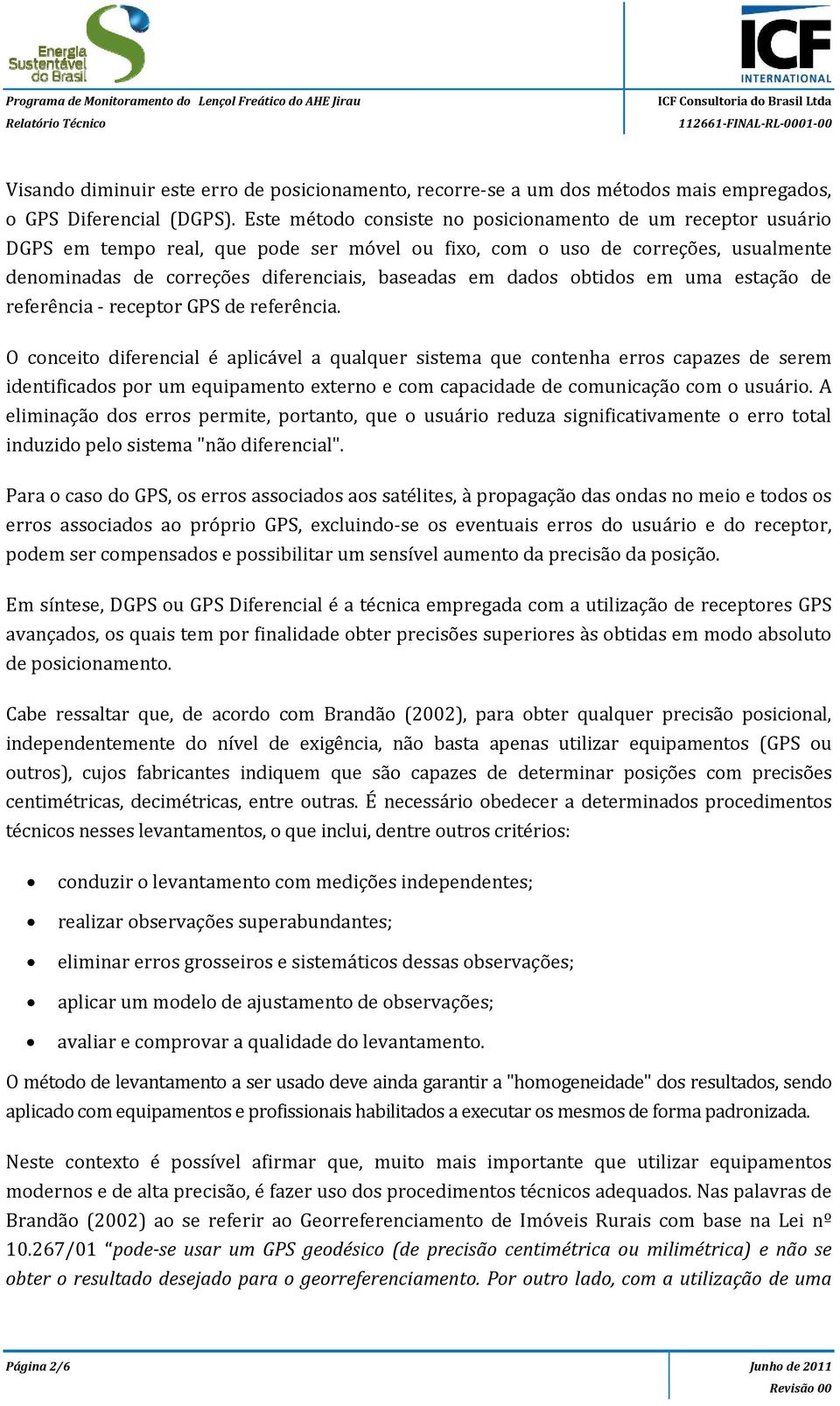 Este método consiste no posicionamento de um receptor usuário DGPS em tempo real, que pode ser móvel ou fixo, com o uso de correções, usualmente denominadas de correções diferenciais, baseadas em