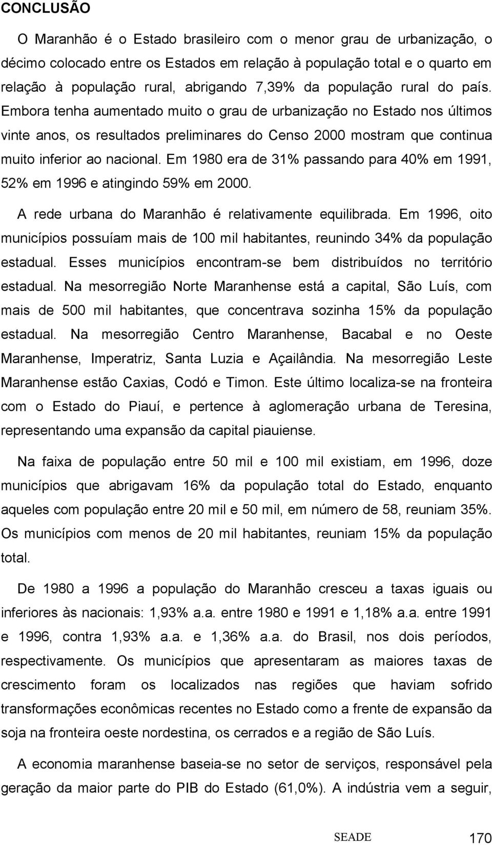 Em 1980 era de 31% passando para 40% em 1991, 52% em 1996 e atingindo 59% em 2000. A rede urbana do Maranhão é relativamente equilibrada.