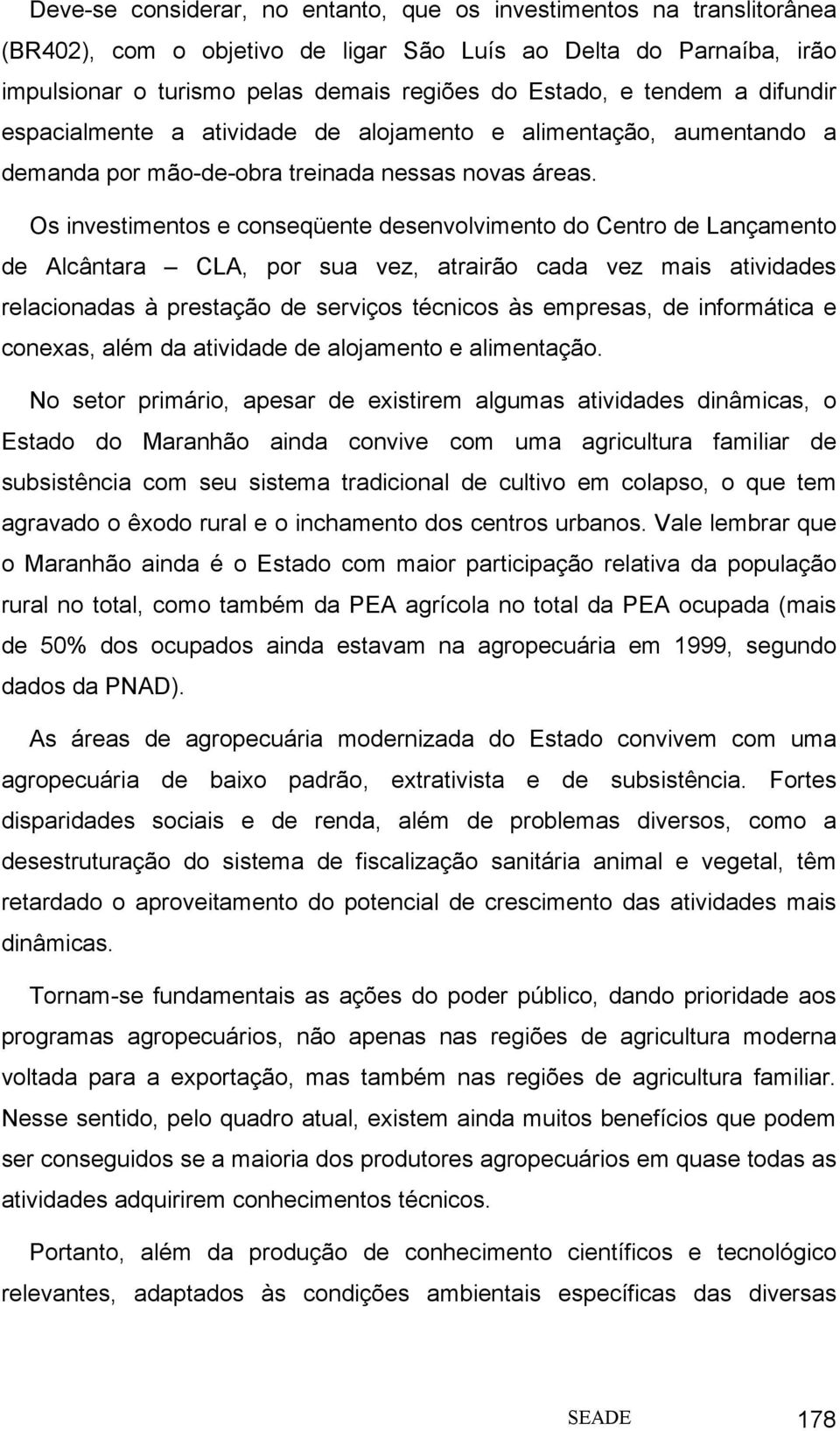 Os investimentos e conseqüente desenvolvimento do Centro de Lançamento de Alcântara CLA, por sua vez, atrairão cada vez mais atividades relacionadas à prestação de serviços técnicos às empresas, de