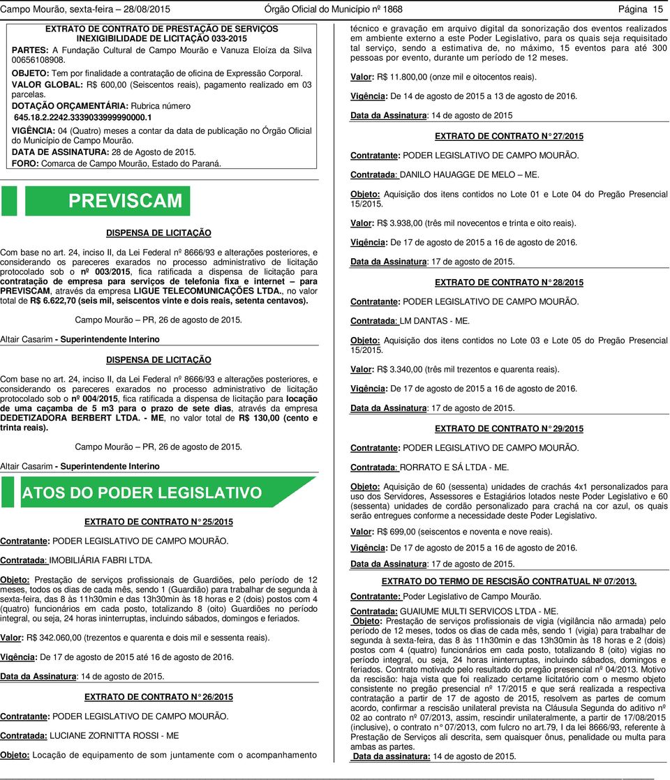 VALOR GLOBAL: R$ 600,00 (Seiscentos reais), pagamento realizado em 03 parcelas. DOTAÇÃO ORÇAMENTÁRIA: Rubrica número 645.18.2.2242.3339033999990000.