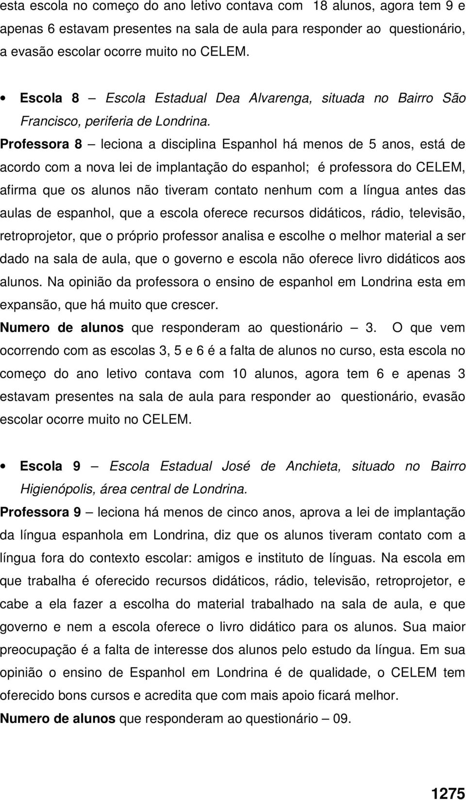 Professora 8 leciona a disciplina Espanhol há menos de 5 anos, está de acordo com a nova lei de implantação do espanhol; é professora do CELEM, afirma que os alunos não tiveram contato nenhum com a