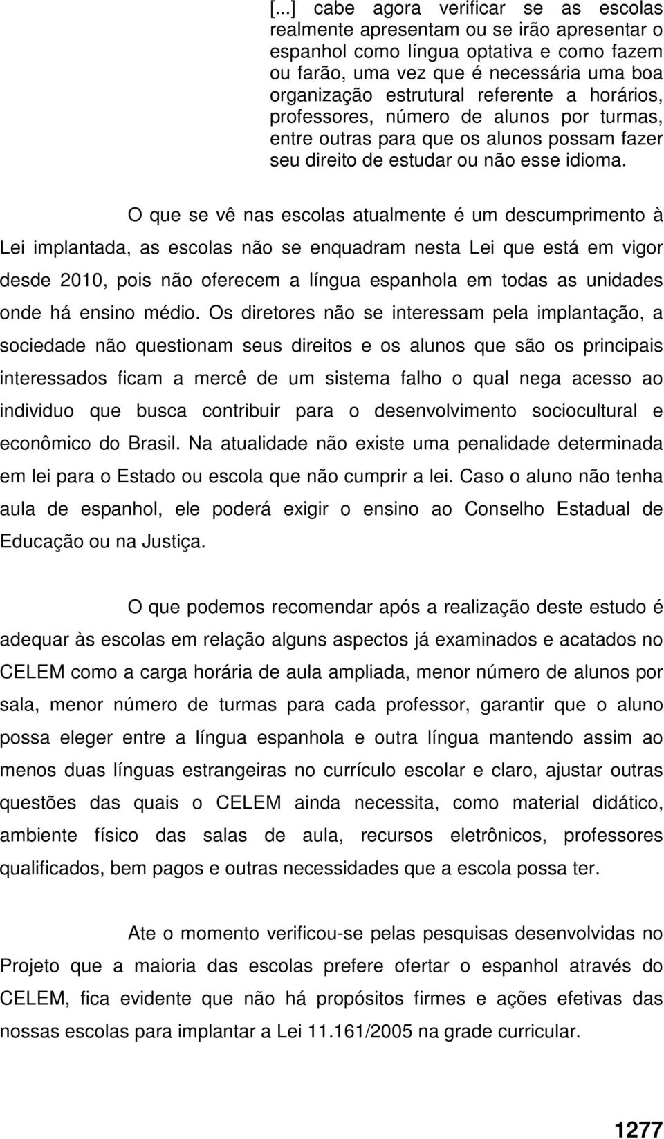 O que se vê nas escolas atualmente é um descumprimento à Lei implantada, as escolas não se enquadram nesta Lei que está em vigor desde 2010, pois não oferecem a língua espanhola em todas as unidades