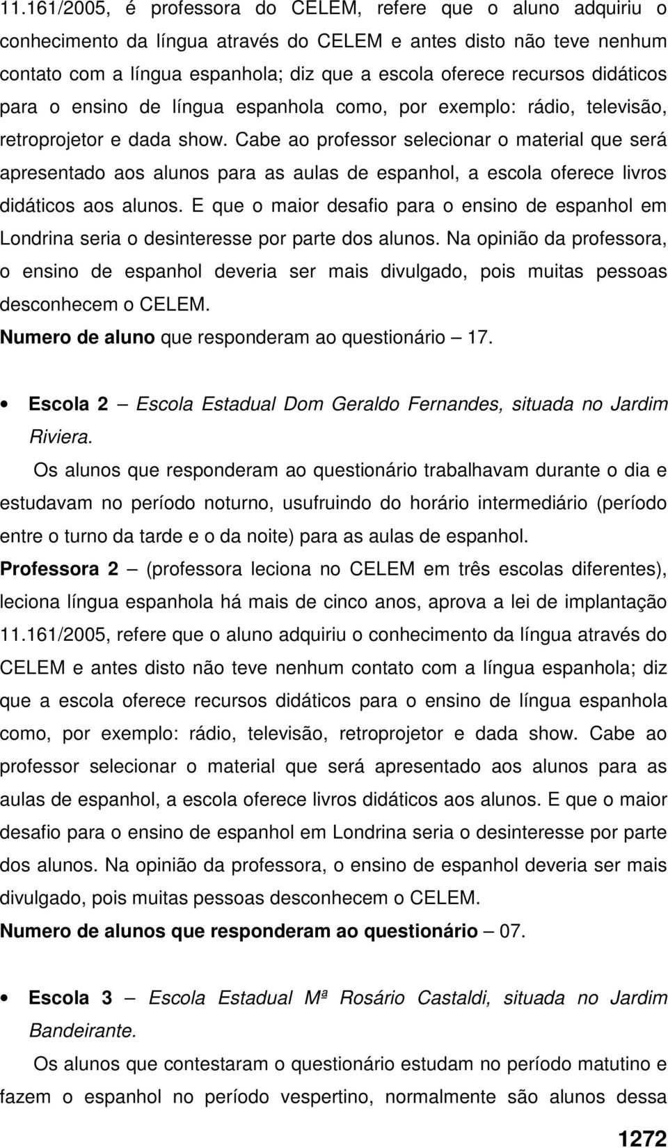 Cabe ao professor selecionar o material que será apresentado aos alunos para as aulas de espanhol, a escola oferece livros didáticos aos alunos.