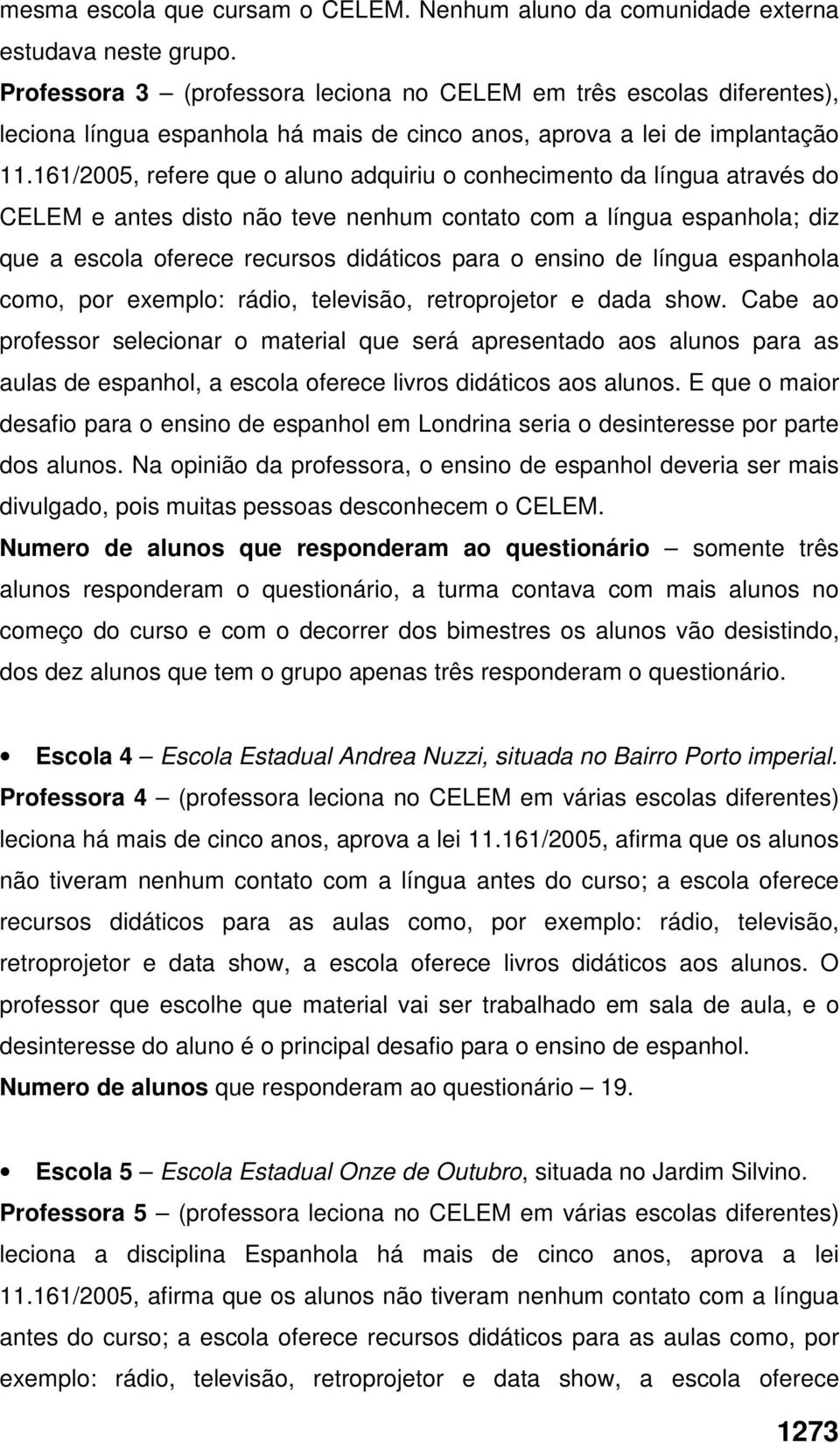 161/2005, refere que o aluno adquiriu o conhecimento da língua através do CELEM e antes disto não teve nenhum contato com a língua espanhola; diz que a escola oferece recursos didáticos para o ensino