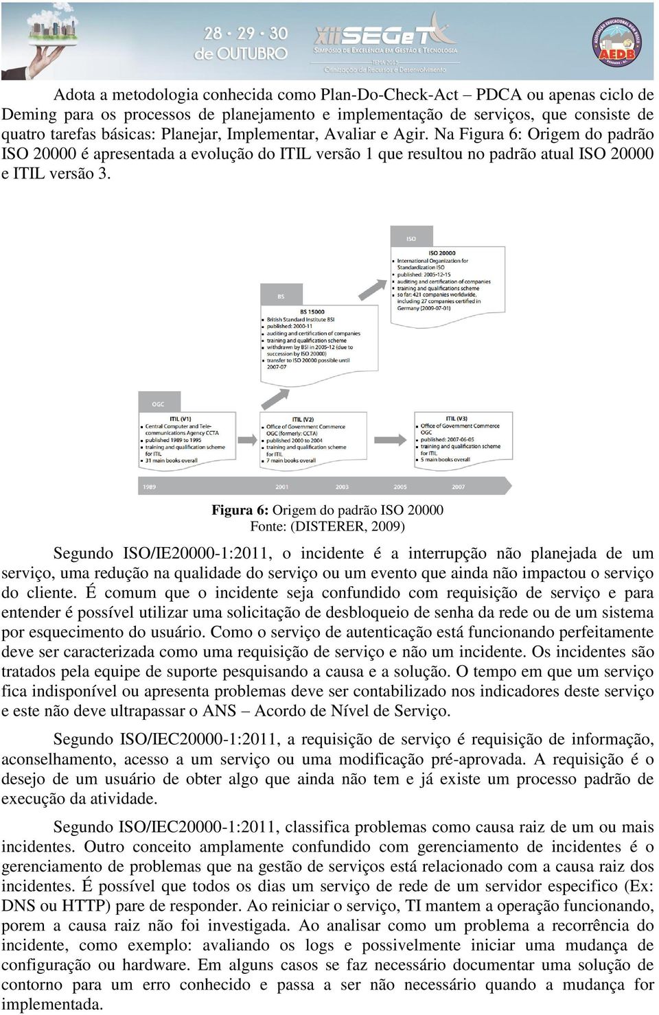 Figura 6: Origem do padrão ISO 20000 Fonte: (DISTERER, 2009) Segundo ISO/IE20000-1:2011, o incidente é a interrupção não planejada de um serviço, uma redução na qualidade do serviço ou um evento que