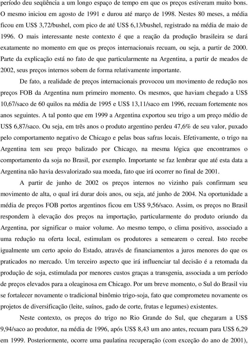 O mais interessante neste contexto é que a reação da produção brasileira se dará exatamente no momento em que os preços internacionais recuam, ou seja, a partir de 2000.