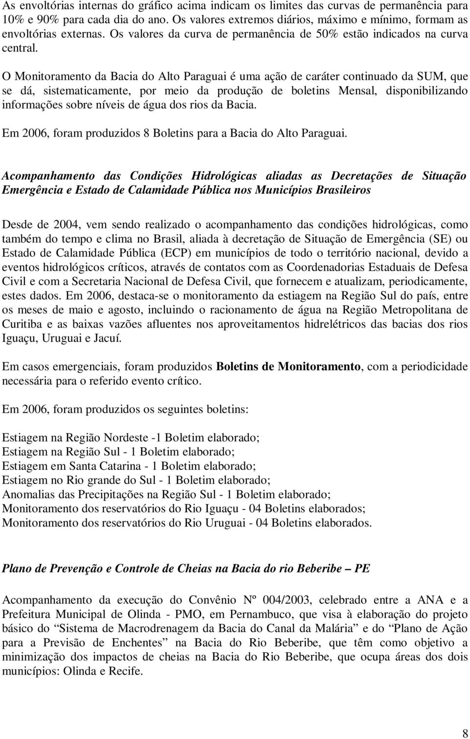 O Monitoramento da Bacia do Alto Paraguai é uma ação de caráter continuado da SUM, que se dá, sistematicamente, por meio da produção de boletins Mensal, disponibilizando informações sobre níveis de