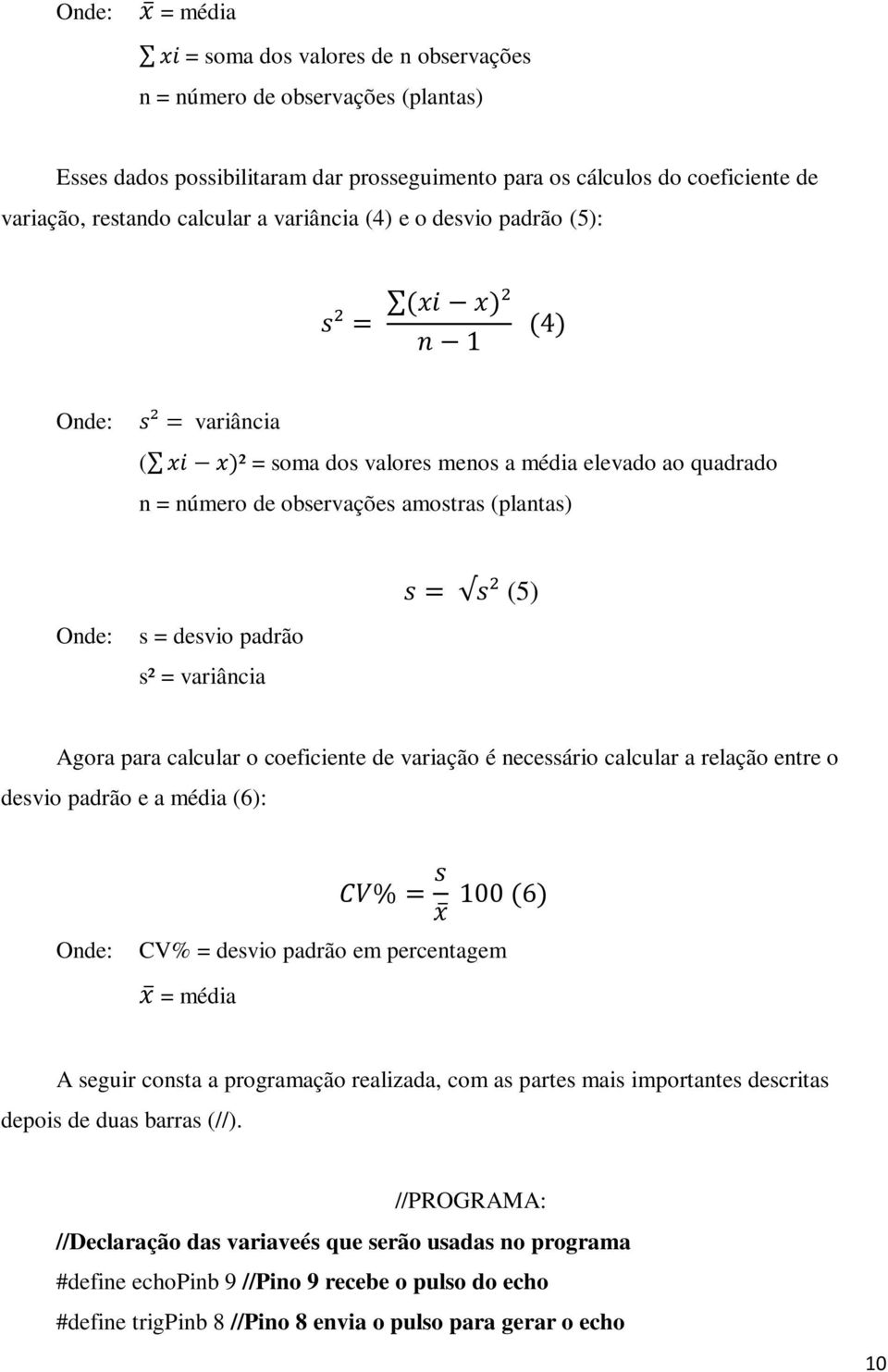 Onde: s = desvio padrão s² = variância Agora para calcular o coeficiente de variação é necessário calcular a relação entre o desvio padrão e a média (6): CV% = s x 100 (6) Onde: CV% = desvio padrão