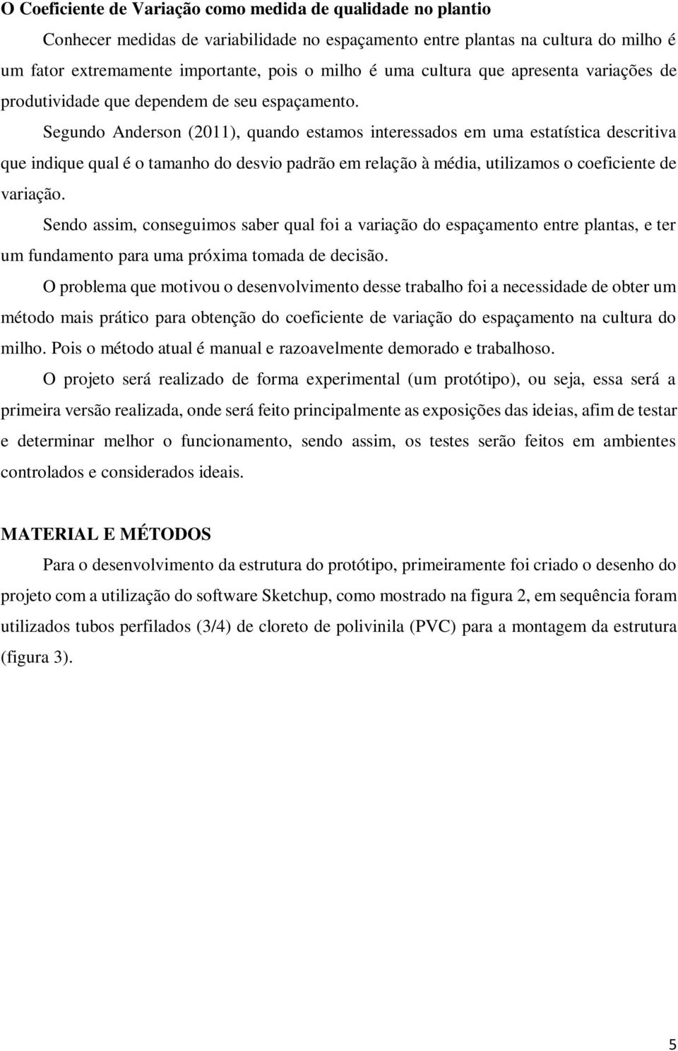 Segundo Anderson (2011), quando estamos interessados em uma estatística descritiva que indique qual é o tamanho do desvio padrão em relação à média, utilizamos o coeficiente de variação.