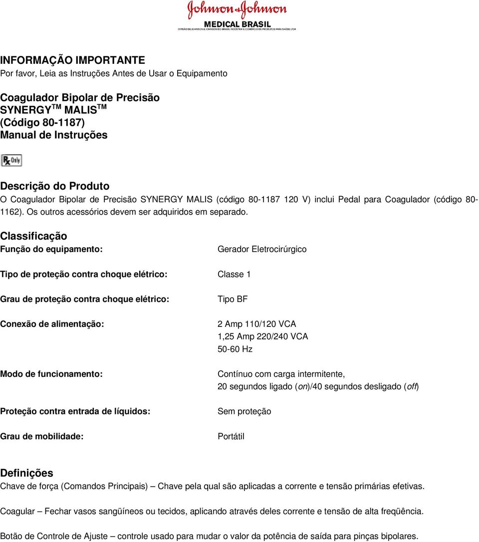 Classificação Função do equipamento: Gerador Eletrocirúrgico Tipo de proteção contra choque elétrico: Classe 1 Grau de proteção contra choque elétrico: Conexão de alimentação: Modo de funcionamento: